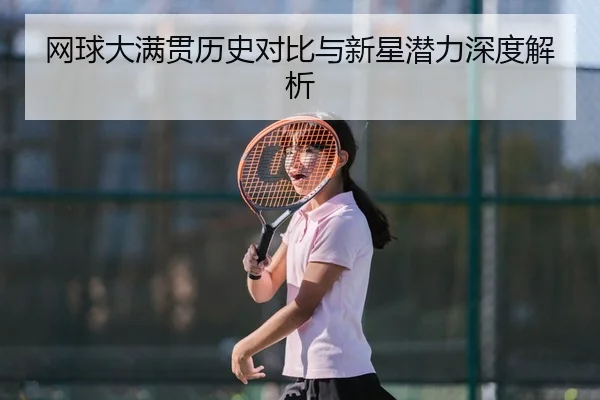 网球大满贯历史对比与新星潜力深度解析